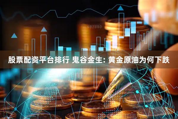 股票配资平台排行 鬼谷金生: 黄金原油为何下跌