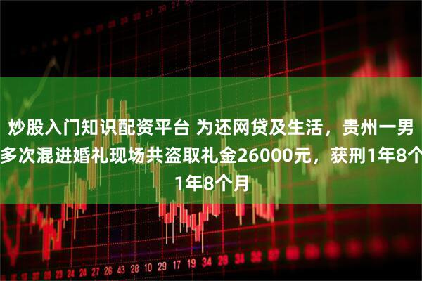 炒股入门知识配资平台 为还网贷及生活，贵州一男子多次混进婚礼现场共盗取礼金26000元，获刑1年8个月