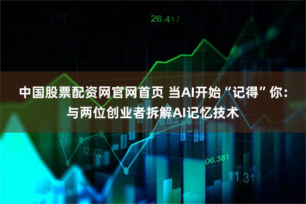 中国股票配资网官网首页 当AI开始“记得”你：与两位创业者拆解AI记忆技术